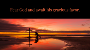 Fear God and await his gracious favor.