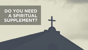 Do You Need a Spiritual Supplement?