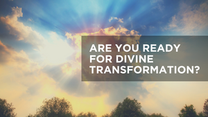 Are You Ready for Divine Transformation? 