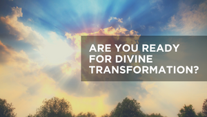 Are You Ready for Divine Transformation?