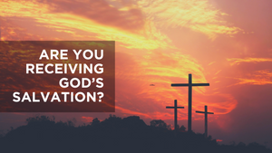 Are You Receiving God's Salvation?