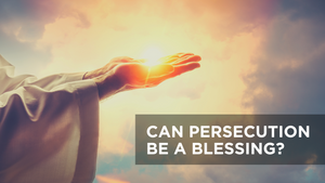 Can Persecution Be a Blessing?
