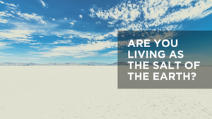 Are You Living as the Salt of the Earth?