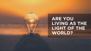 Are You Living as the Light of the World?