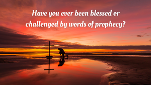 Have you ever been blessed or challenged by words of prophecy?