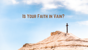Is your faith in vain?