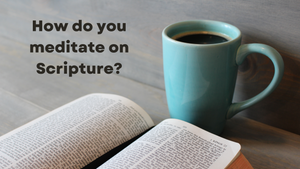 How do you meditate on Scripture?