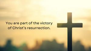 You are part of the Victory of Christ's resurrection