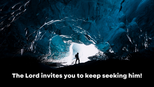 The Lord invites you to keep seeking Him