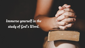 Immerse yourself in the study of God's Word