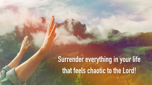 Surrender everything in your life that feels chaotic to the Lord!