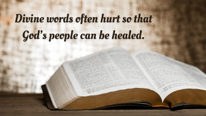 Divine words often hurt so that God's people can be healed.