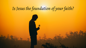 Is Jesus the foundation of your faith?