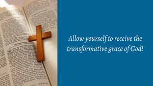 Allow yourself to receive the transformative grace of God!