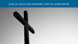 Lean on Jesus and remember that he understands