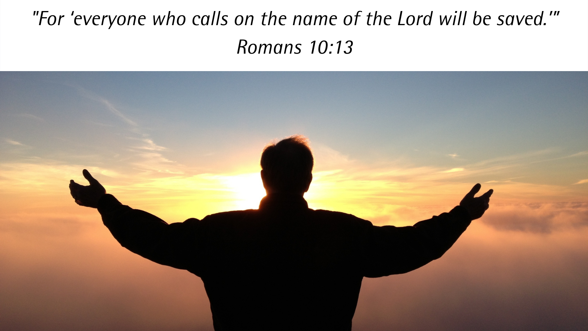 'For  everyone who calls on the name of the Lord will be saved.' Romans 10:13