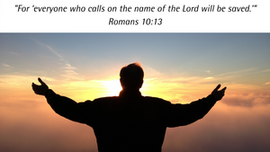 'For  everyone who calls on the name of the Lord will be saved.' Romans 10:13