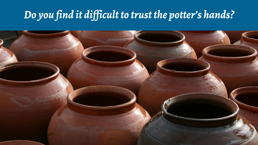 6 Reasons to Trust the Clay of Your Troubles in the Potter's Hands