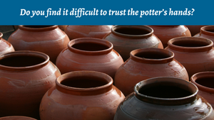 Do you find it difficult to trust the potter's hands?