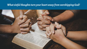 What sin turns your heart away from worshipping God?