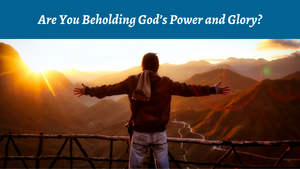 Beholding God's Power and Glory