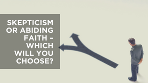 Skepticism or Abiding Faith - Which Will You Choose?