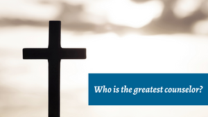 Who is the greatest counselor?