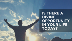 Is There A Divine Opportunity in Your Life Today? 