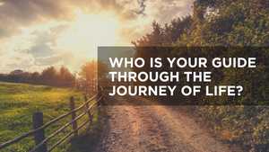 Who Is Your Guide through the Journey of Life?