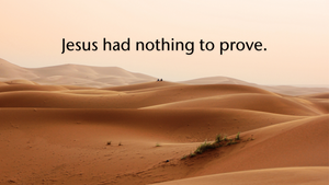 Jesus had nothing to prove