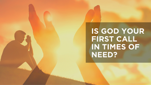 Is God Your First Call in Times of Need?