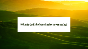 God’s Holy Invitation to You