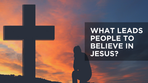 What Leads People to Believe in Jesus?