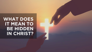 What Does It Mean to Be Hidden in Christ?