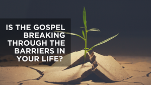 Is the Gospel Breaking through Barriers in Your Life?