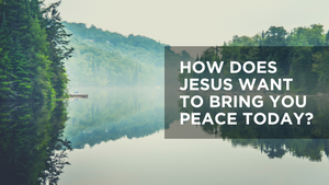 How Does Jesus Want to Bring You Peace Today?