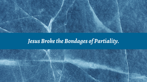 Jesus Broke the Bondages of Partiality.