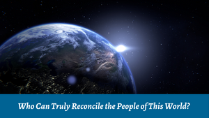 Who Can Truly Reconcile the People of This World?