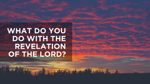 What Do You Do with the Revelation of the Lord?