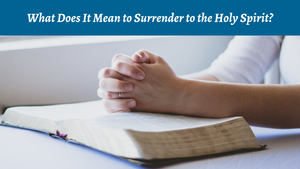 What Does It Mean to Surrender to the Holy Spirit?