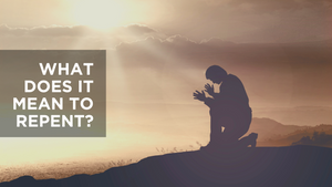 What Does It Mean to Repent?