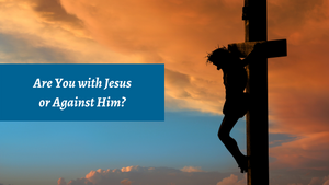 Are You with Jesus or Against Him?