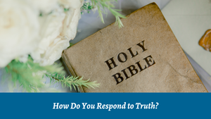 How Do You Respond to Truth?