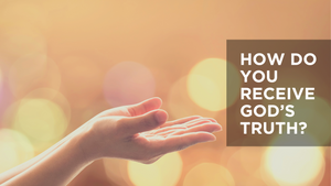 How Do You Receive God's Truth?