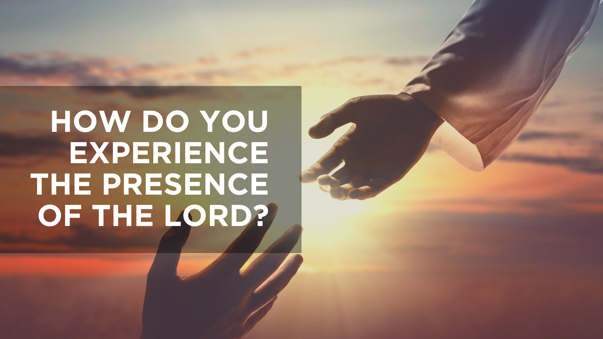 How Do You Experience the Presence of the Lord?