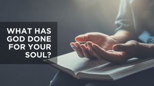 What Has God Done for Your Soul?