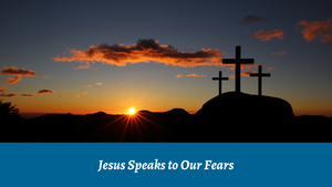 Jesus Speaks to Our Fears