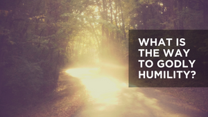 What Is the Way to Godly Humility?