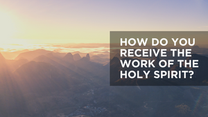 How Do You Receive the Work of the Holy Spirit?