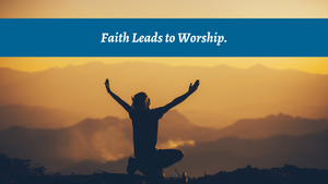 Faith Leads to Worship